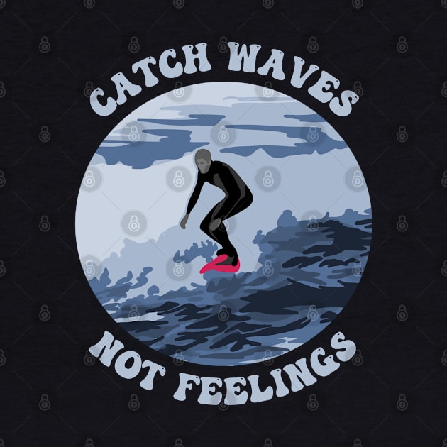 Catch Waves Not Feelings by Slightly Unhinged